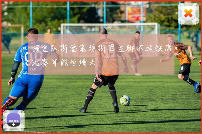 掘金队斯潘塞琼斯因左脚不适缺席比赛可能性增大