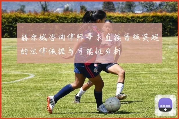 赫尔城咨询律师寻求直接晋级英超的法律依据与可能性分析