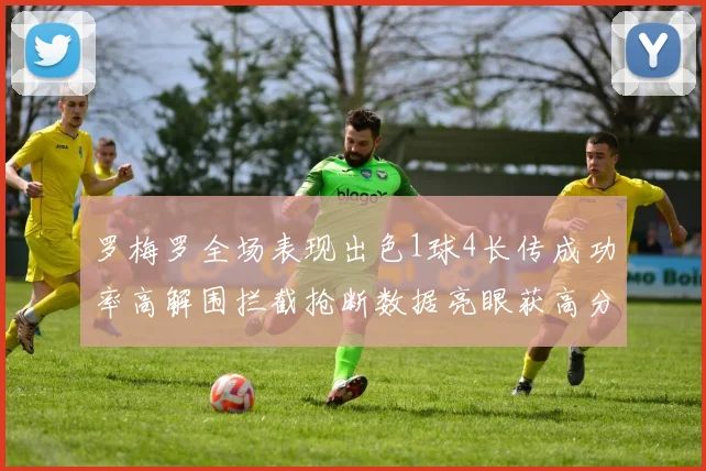 罗梅罗全场表现出色1球4长传成功率高解围拦截抢断数据亮眼获高分评价
