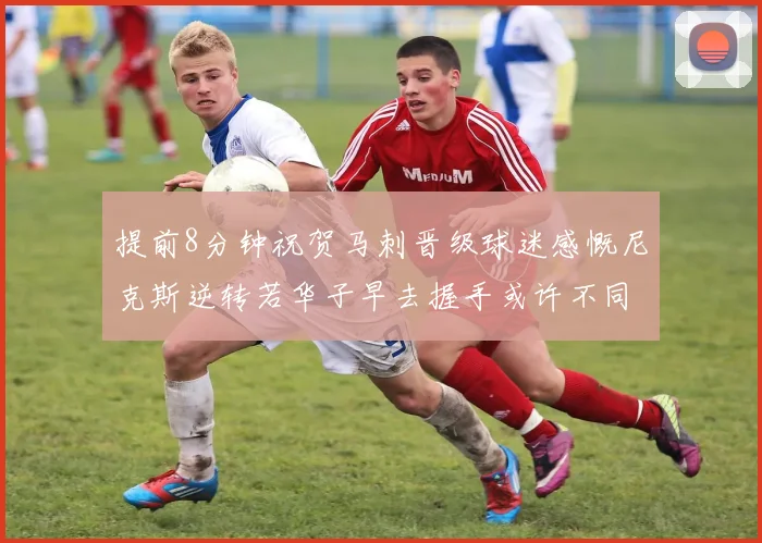 提前8分钟祝贺马刺晋级球迷感慨尼克斯逆转若华子早去握手或许不同