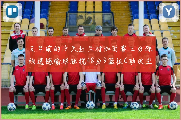 五年前的今天杜兰特加时赛三分踩线遗憾输球独揽48分9篮板6助攻空砍成悲剧