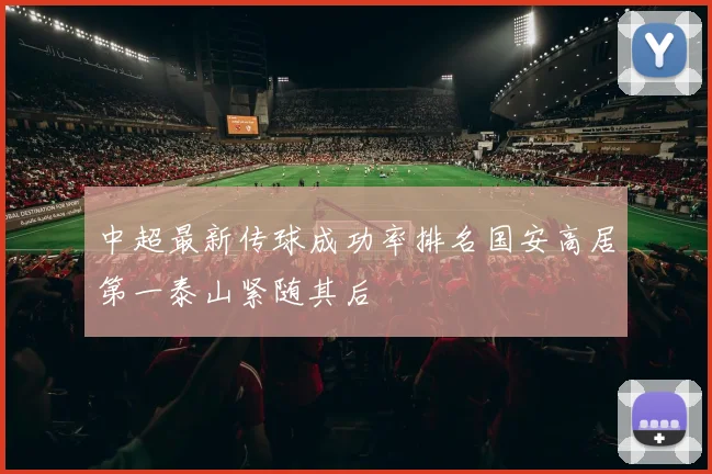 中超最新传球成功率排名国安高居第一泰山紧随其后