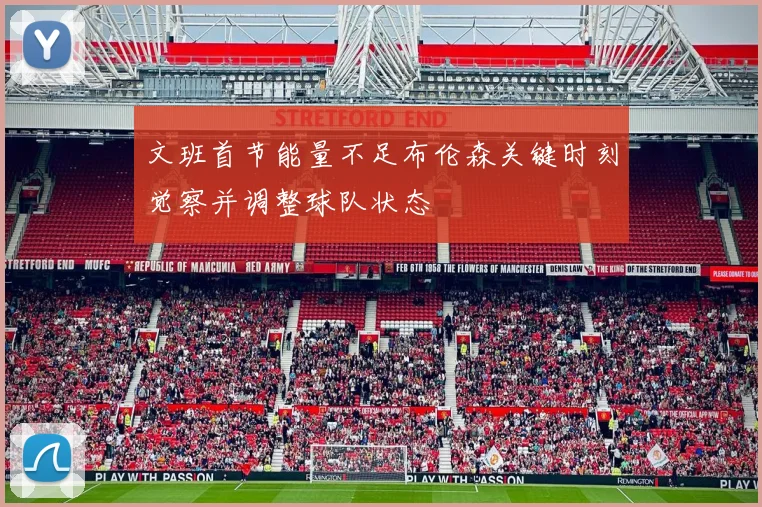 文班首节能量不足布伦森关键时刻觉察并调整球队状态